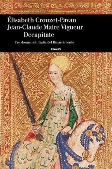 Decapitate: Tre donne nell'Italia del Rinascimento (Einaudi. Storia)